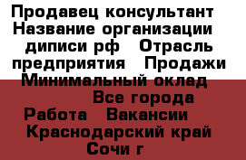 Продавец-консультант › Название организации ­ диписи.рф › Отрасль предприятия ­ Продажи › Минимальный оклад ­ 70 000 - Все города Работа » Вакансии   . Краснодарский край,Сочи г.